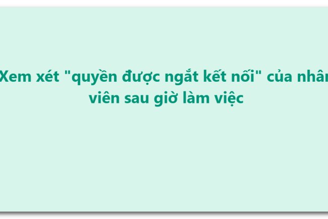 Xem xét "quyền được ngắt kết nối" của nhân viên sau giờ làm việc